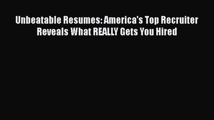 Download Unbeatable Resumes: America's Top Recruiter Reveals What REALLY Gets You Hired PDF