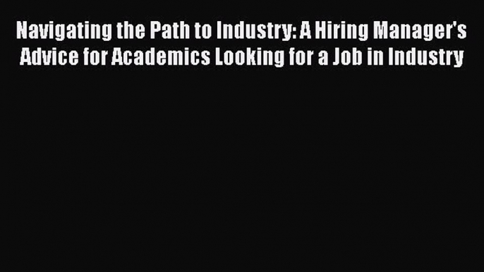 Download Navigating the Path to Industry: A Hiring Manager's Advice for Academics Looking for