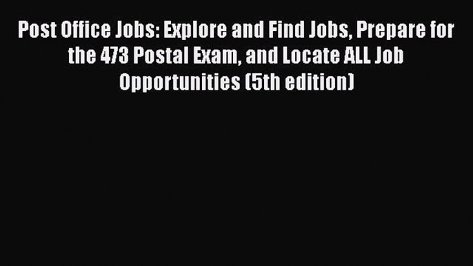 Read Post Office Jobs: Explore and Find Jobs Prepare for the 473 Postal Exam and Locate ALL