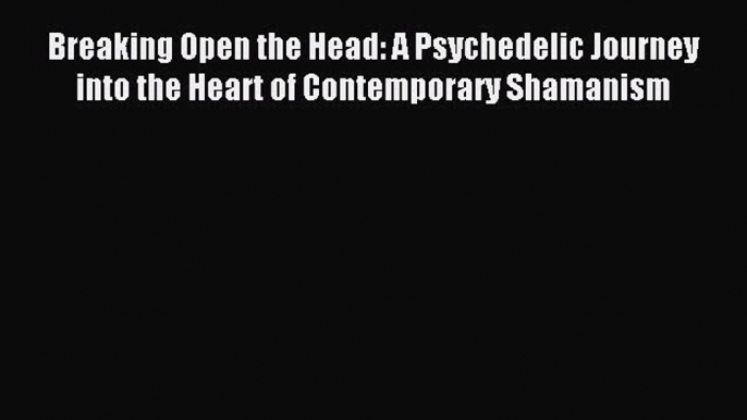 Read Breaking Open the Head: A Psychedelic Journey into the Heart of Contemporary Shamanism