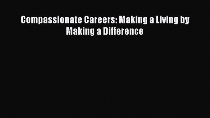 Read Compassionate Careers: Making a Living by Making a Difference Ebook Free