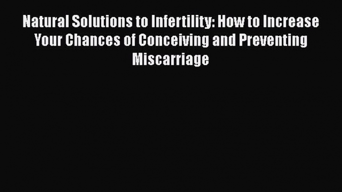 Download Natural Solutions to Infertility: How to Increase Your Chances of Conceiving and Preventing