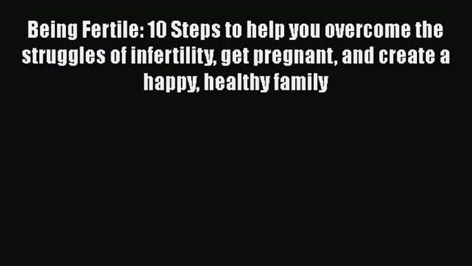 PDF Being Fertile: 10 Steps to help you overcome the struggles of infertility get pregnant