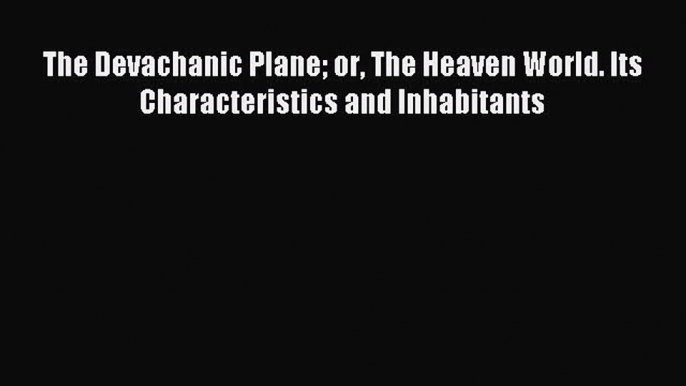 Read The Devachanic Plane or The Heaven World. Its Characteristics and Inhabitants Ebook Free