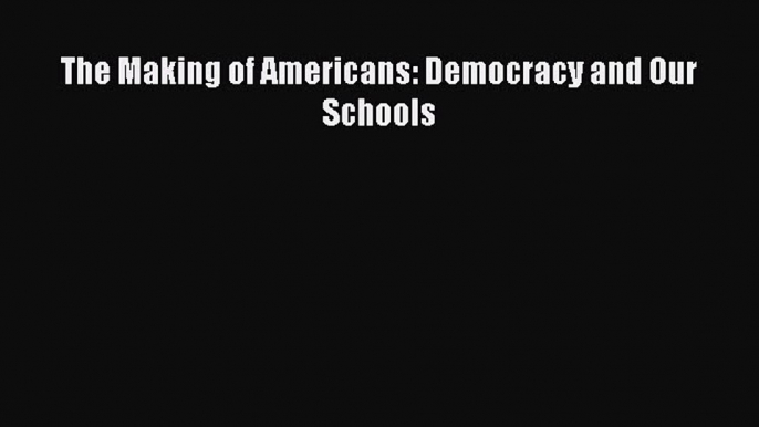 Read The Making of Americans: Democracy and Our Schools Ebook