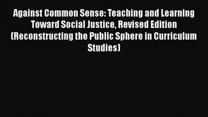 Read Against Common Sense: Teaching and Learning Toward Social Justice Revised Edition (Reconstructing