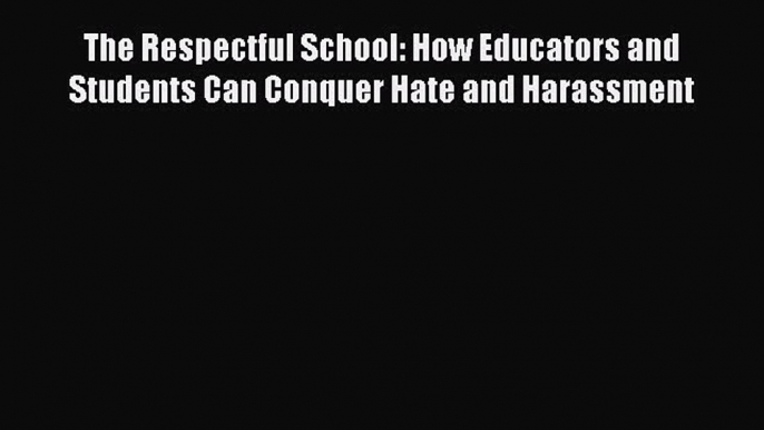 Download The Respectful School: How Educators and Students Can Conquer Hate and Harassment