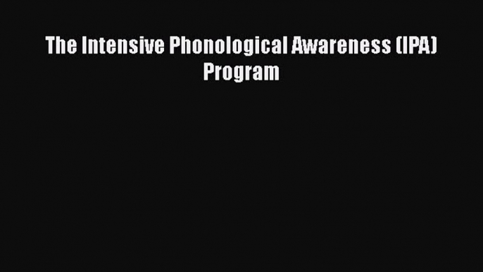 Read The Intensive Phonological Awareness (IPA) Program PDF