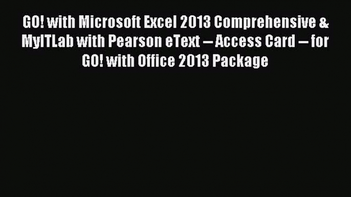 Read GO! with Microsoft Excel 2013 Comprehensive & MyITLab with Pearson eText -- Access Card