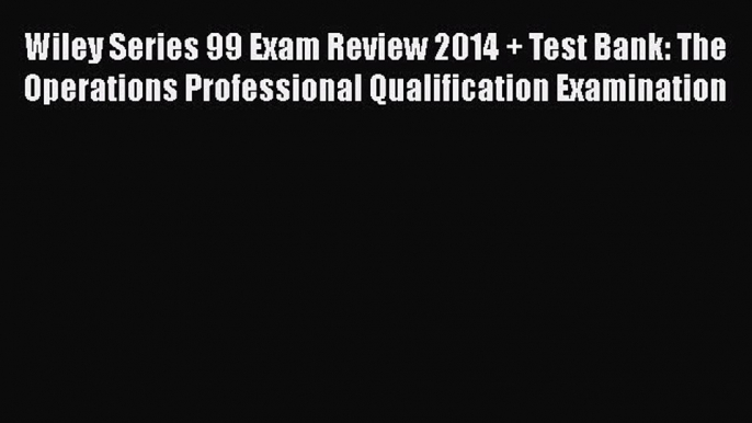 Read Wiley Series 99 Exam Review 2014 + Test Bank: The Operations Professional Qualification