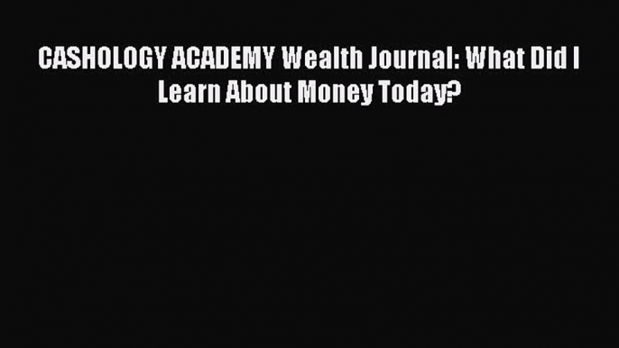 Read CASHOLOGY ACADEMY Wealth Journal: What Did I Learn About Money Today? Ebook