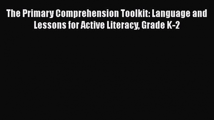 Download The Primary Comprehension Toolkit: Language and Lessons for Active Literacy Grade