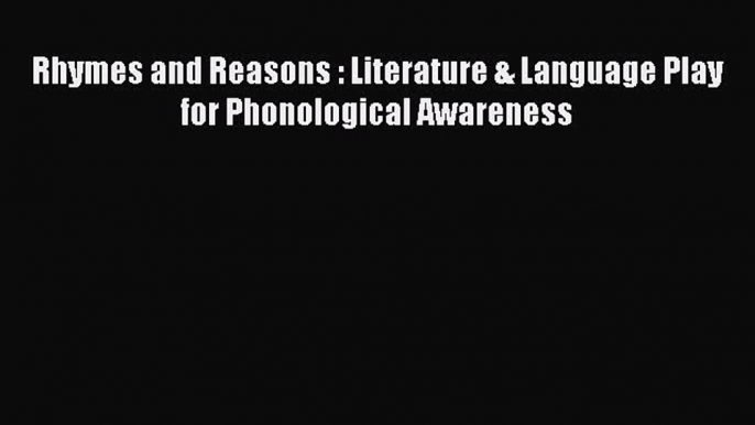 Download Rhymes and Reasons : Literature & Language Play for Phonological Awareness Ebook