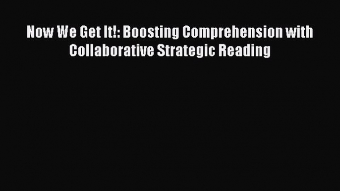 Download Now We Get It!: Boosting Comprehension with Collaborative Strategic Reading Ebook