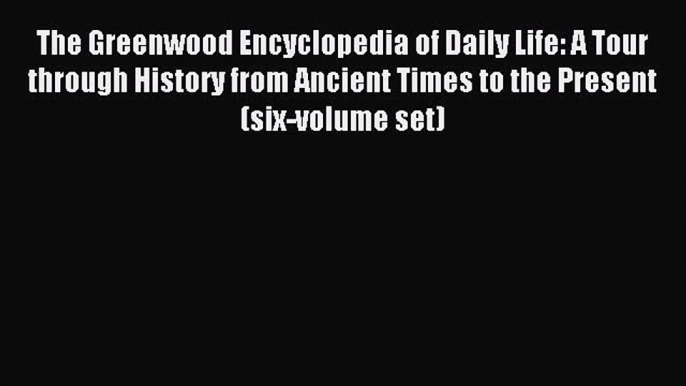 Download The Greenwood Encyclopedia of Daily Life: A Tour through History from Ancient Times