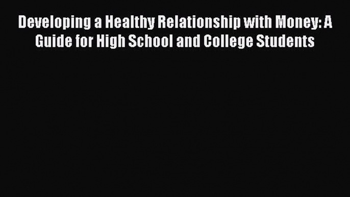 Read Developing a Healthy Relationship with Money: A Guide for High School and College Students