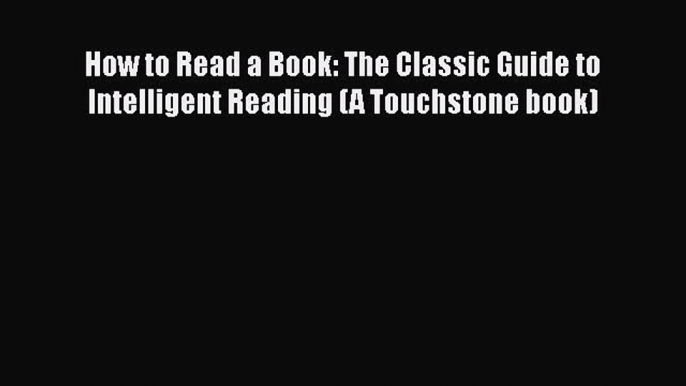 [PDF] How to Read a Book: The Classic Guide to Intelligent Reading (A Touchstone book) [Download]