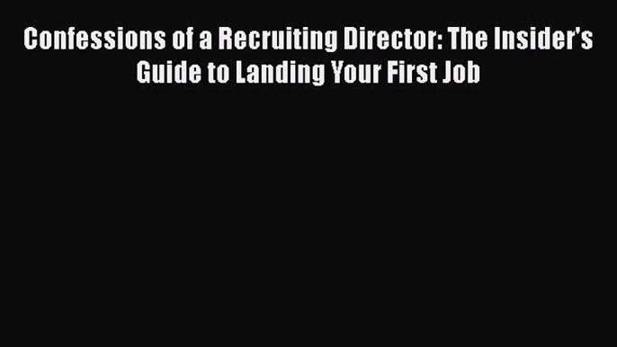 Read Confessions of a Recruiting Director: The Insider's Guide to Landing Your First Job PDF