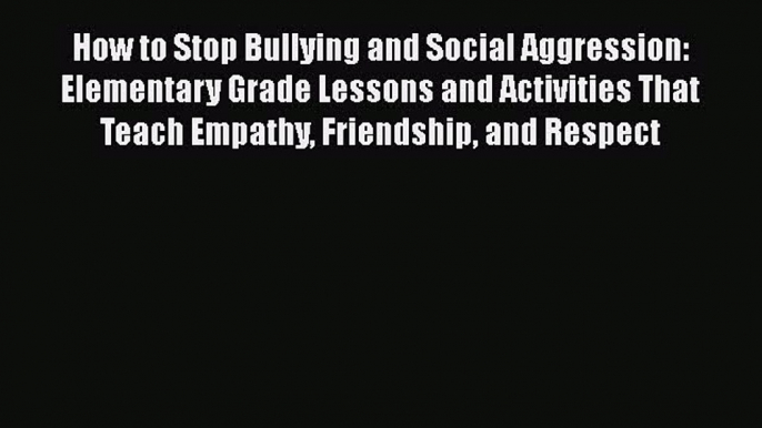 Read How to Stop Bullying and Social Aggression: Elementary Grade Lessons and Activities That