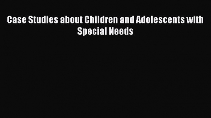 Read Case Studies about Children and Adolescents with Special Needs Ebook