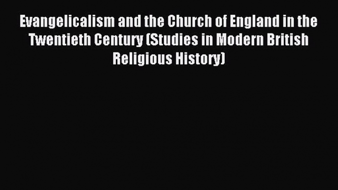 Read Evangelicalism and the Church of England in the Twentieth Century (Studies in Modern British