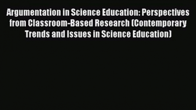 Download Argumentation in Science Education: Perspectives from Classroom-Based Research (Contemporary