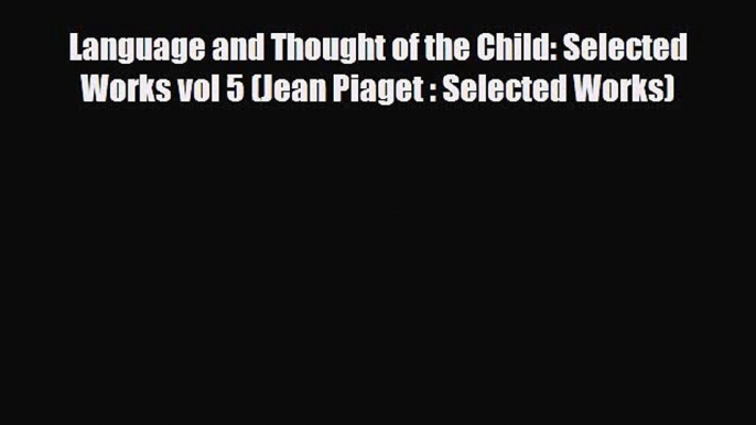 PDF Language and Thought of the Child: Selected Works vol 5 (Jean Piaget : Selected Works)