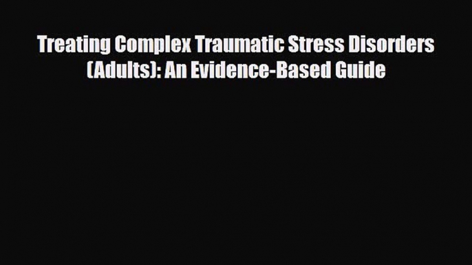 Download Treating Complex Traumatic Stress Disorders (Adults): An Evidence-Based Guide Read