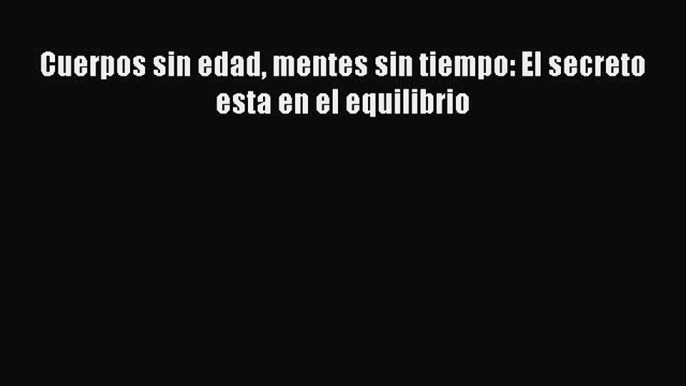 Cuerpos sin edad mentes sin tiempo: El secreto esta en el equilibrioPDF Cuerpos sin edad mentes