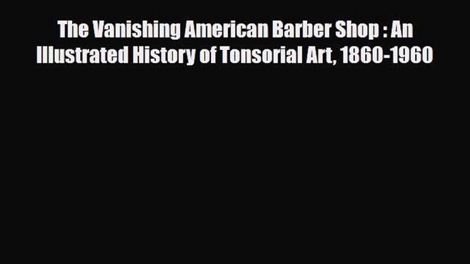 Read ‪The Vanishing American Barber Shop : An Illustrated History of Tonsorial Art 1860-1960‬