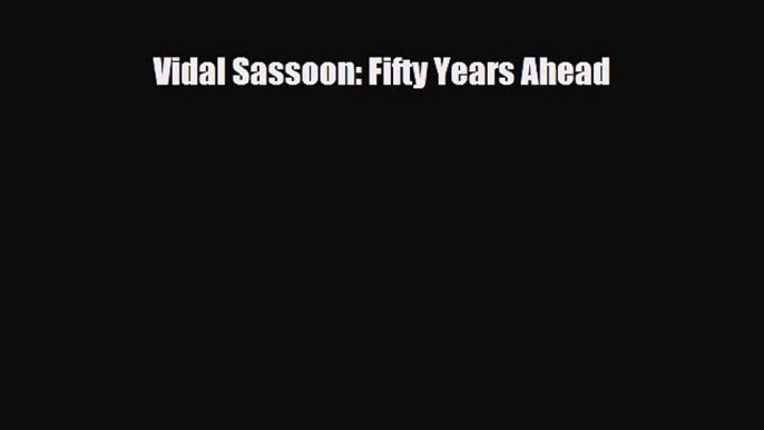 Read ‪Vidal Sassoon: Fifty Years Ahead‬ Ebook Free