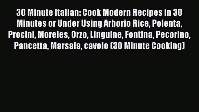 Download 30 Minute Italian: Cook Modern Recipes in 30 Minutes or Under Using Arborio Rice Polenta