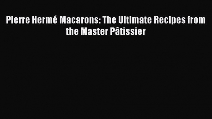 Download Pierre Hermé Macarons: The Ultimate Recipes from the Master Pâtissier  EBook