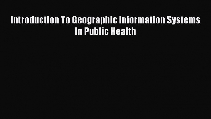 Download Introduction To Geographic Information Systems In Public Health Ebook Online