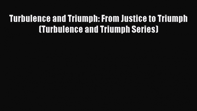 [PDF] Turbulence and Triumph: From Justice to Triumph (Turbulence and Triumph Series) [Read]