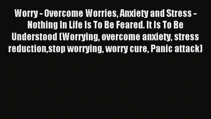 Download Worry - Overcome Worries Anxiety and Stress - Nothing In Life Is To Be Feared. It