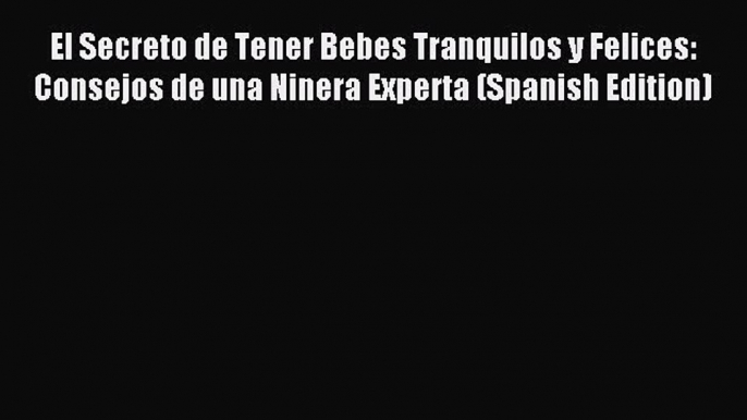 Read El Secreto de Tener Bebes Tranquilos y Felices: Consejos de una Ninera Experta (Spanish