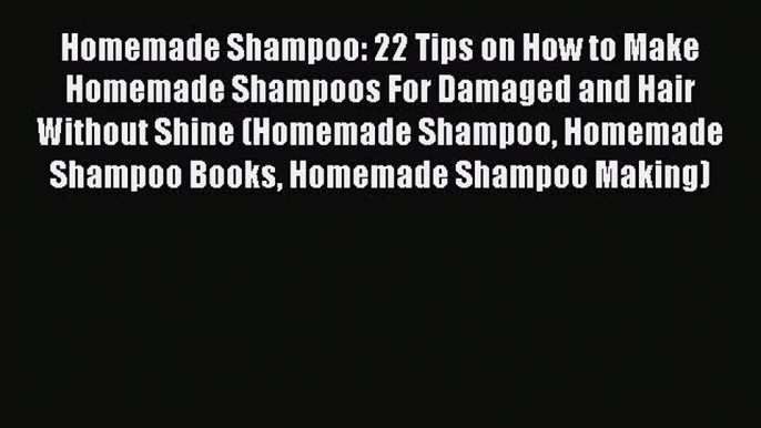 [PDF Download] Homemade Shampoo: 22 Tips on How to Make Homemade Shampoos For Damaged and Hair