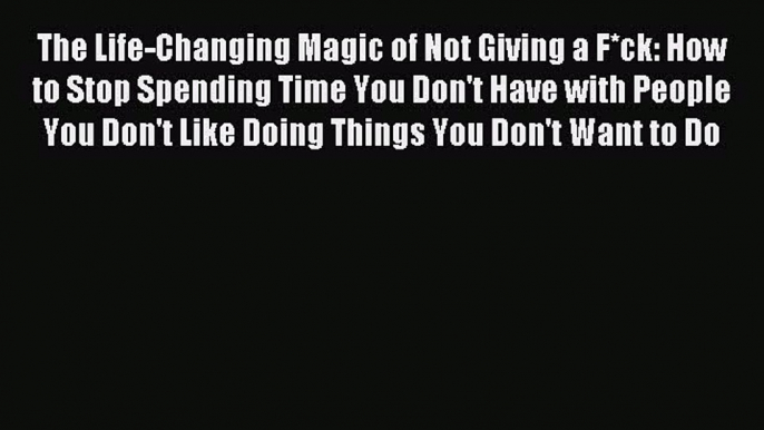 Download The Life-Changing Magic of Not Giving a F*ck: How to Stop Spending Time You Don't