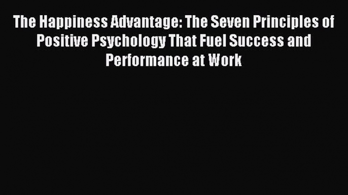 Download The Happiness Advantage: The Seven Principles of Positive Psychology That Fuel Success