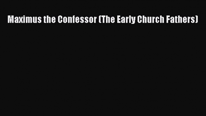 Read Maximus the Confessor (The Early Church Fathers) PDF Online