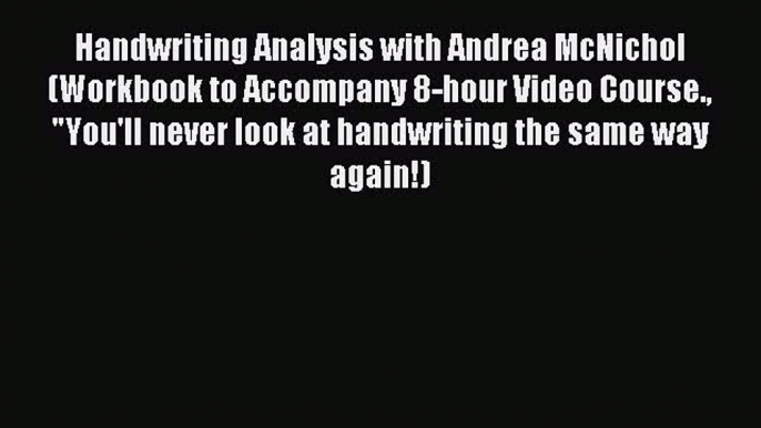 Read Handwriting Analysis with Andrea McNichol (Workbook to Accompany 8-hour Video Course.