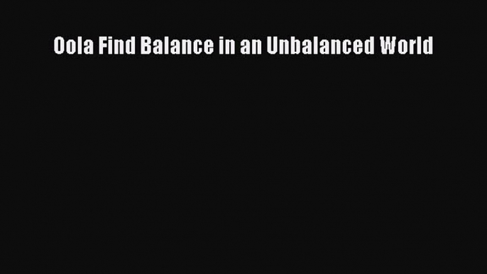 Read Oola Find Balance in an Unbalanced World Ebook Free