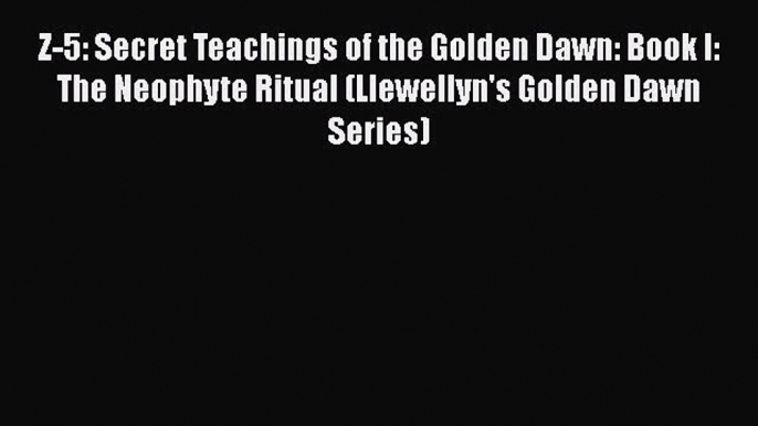 Download Z-5: Secret Teachings of the Golden Dawn: Book I: The Neophyte Ritual (Llewellyn's