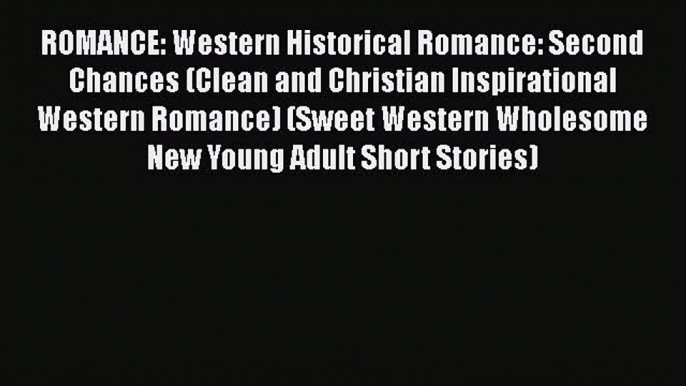 Read ROMANCE: Western Historical Romance: Second Chances (Clean and Christian Inspirational