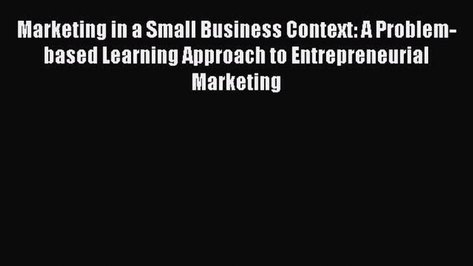 Read Marketing in a Small Business Context: A Problem-based Learning Approach to Entrepreneurial