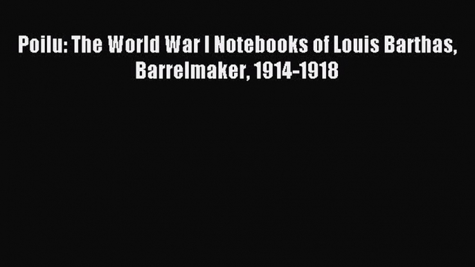 Download Poilu: The World War I Notebooks of Louis Barthas Barrelmaker 1914-1918 Ebook Free