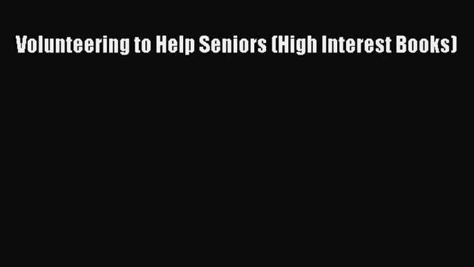 Read Volunteering to Help Seniors (High Interest Books) Ebook Free