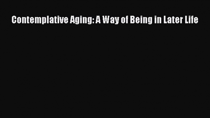 Contemplative Aging: A Way of Being in Later LifeDownload Contemplative Aging: A Way of Being