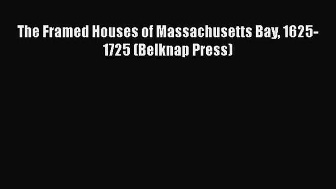 Read The Framed Houses of Massachusetts Bay 1625-1725 (Belknap Press) Ebook Free